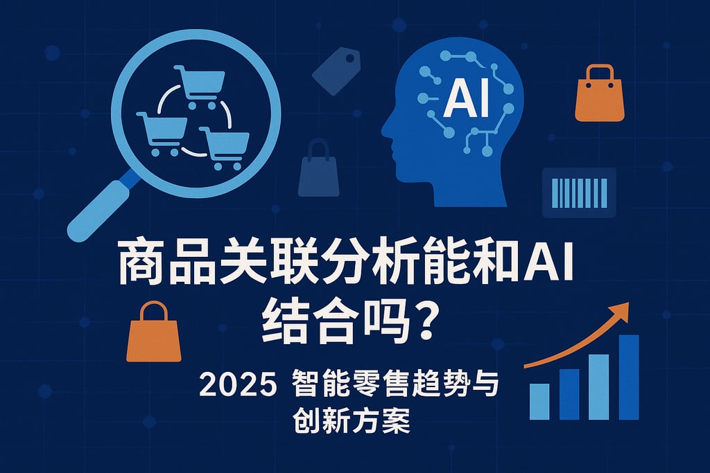 商品关联分析能和AI结合吗？2025智能零售趋势与创新方案