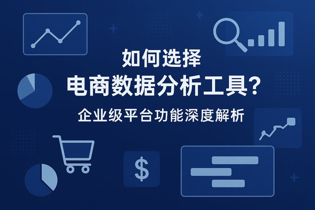 如何选择电商数据分析工具？企业级平台功能深度解析