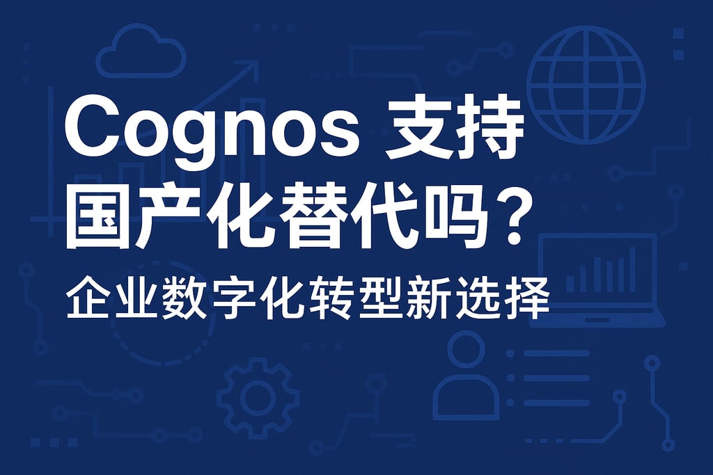 Cognos支持国产化替代吗？企业数字化转型新选择