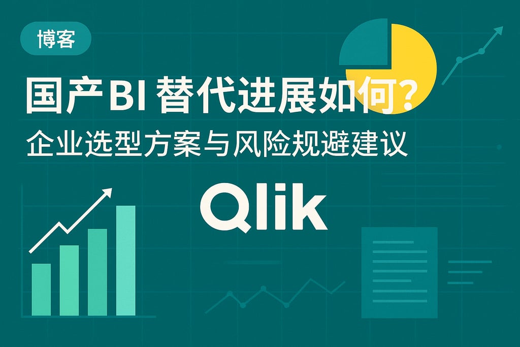 Qlik国产BI替代进展如何？企业选型方案与风险规避建议