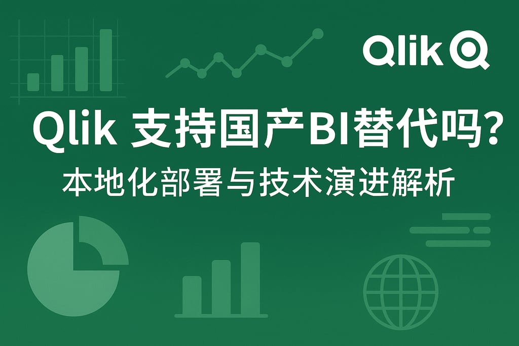 Qlik支持国产BI替代吗？本地化部署与技术演进解析