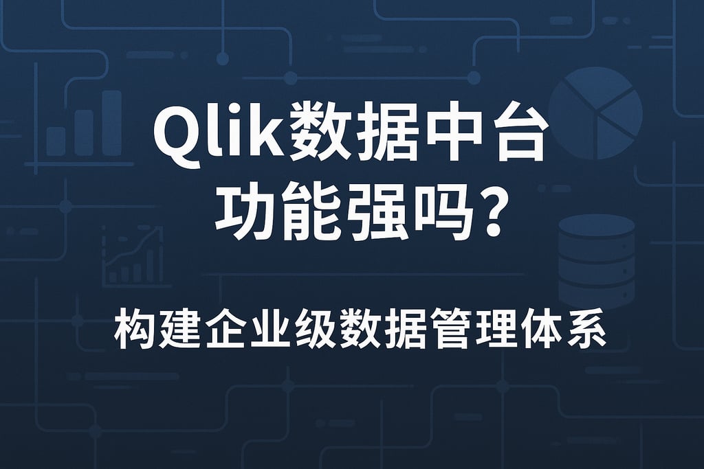 Qlik数据中台功能强吗？构建企业级数据管理体系