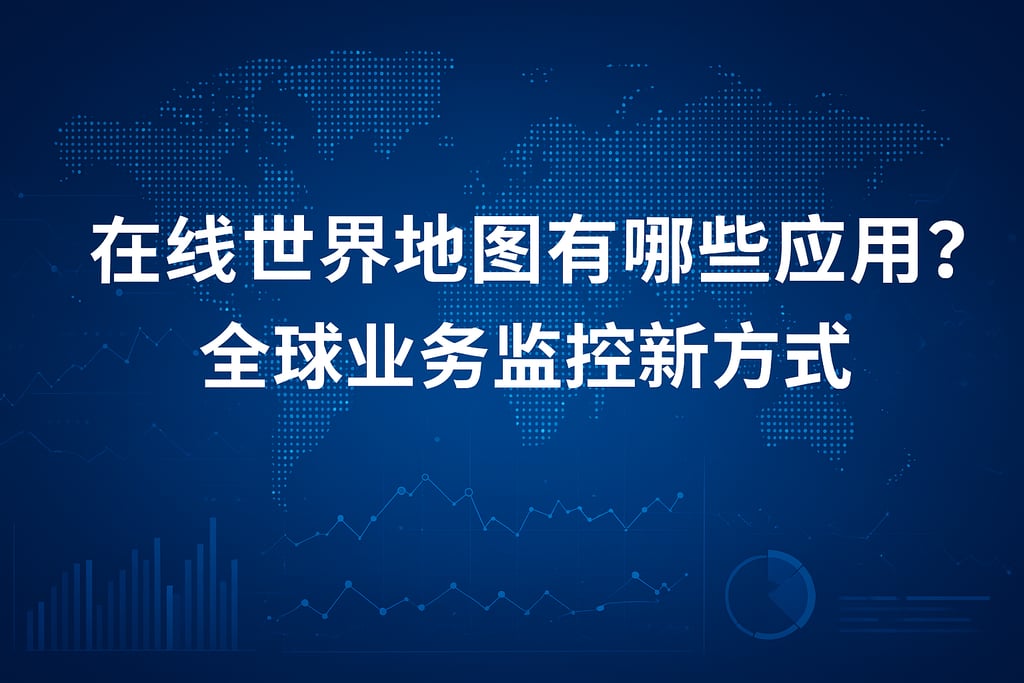 在线世界地图有哪些应用？全球业务监控新方式