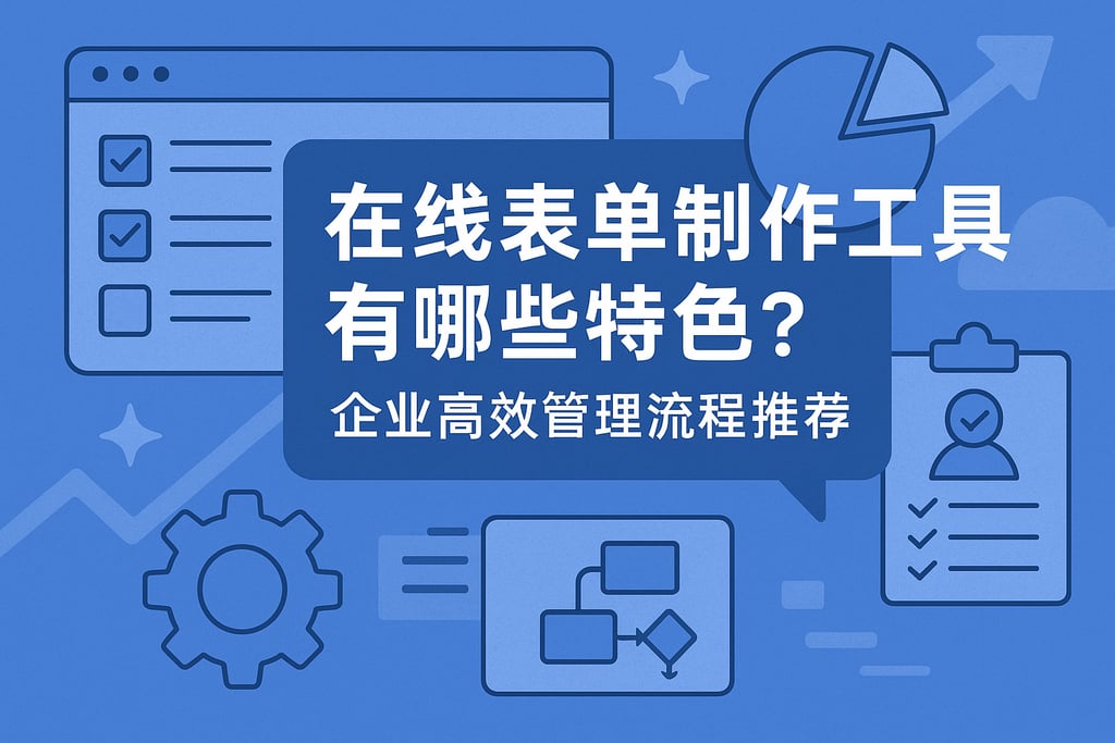 在线表单制作工具有哪些特色？企业高效管理流程推荐