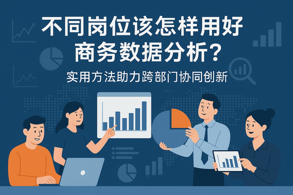 不同岗位该怎样用好商务数据分析？实用方法助力跨部门协同创新