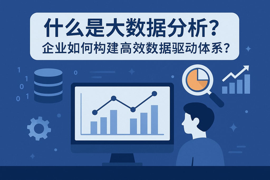 什么是大数据分析？企业如何构建高效数据驱动体系？