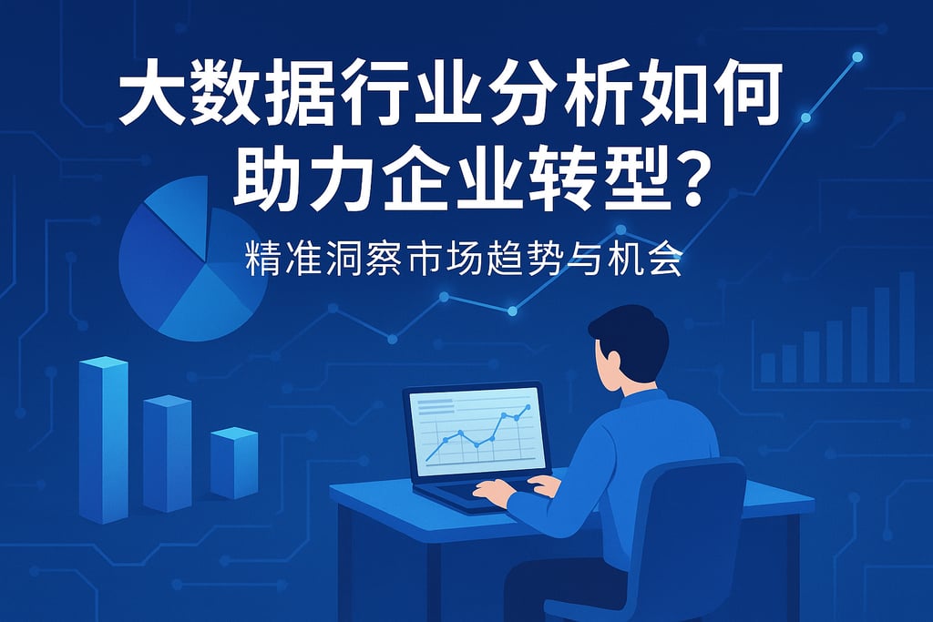 大数据行业分析如何助力企业转型？精准洞察市场趋势与机会