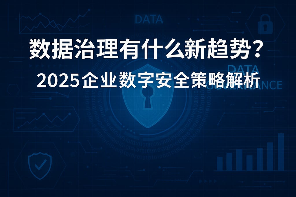 数据治理有什么新趋势？2025企业数字安全策略解析