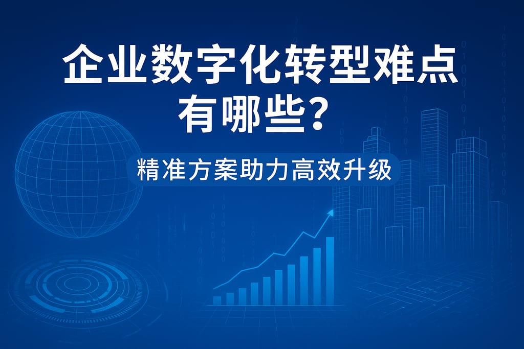 企业数字化转型难点有哪些？精准方案助力高效升级