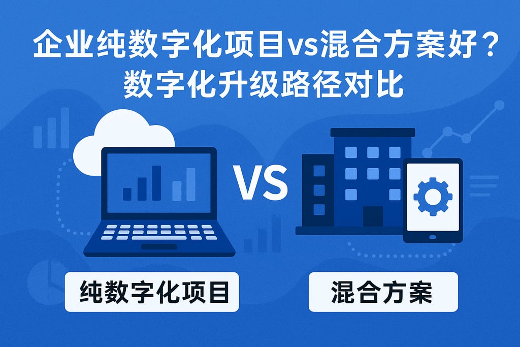 企业纯数字化项目vs混合方案哪个好？数字化升级路径对比
