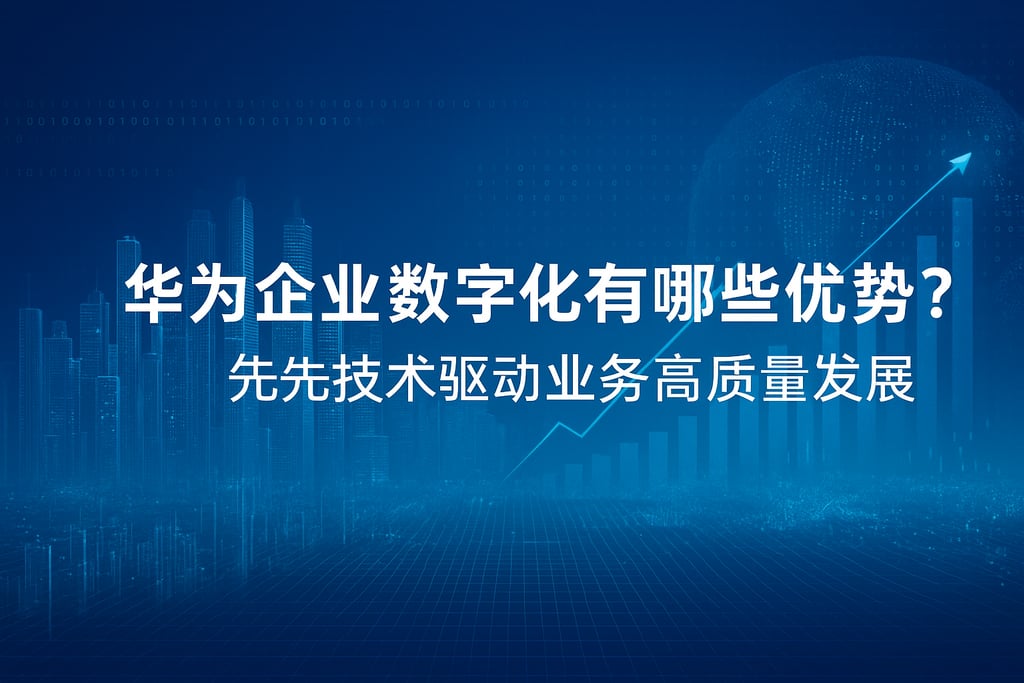 华为企业数字化有哪些优势？领先技术驱动业务高质量发展