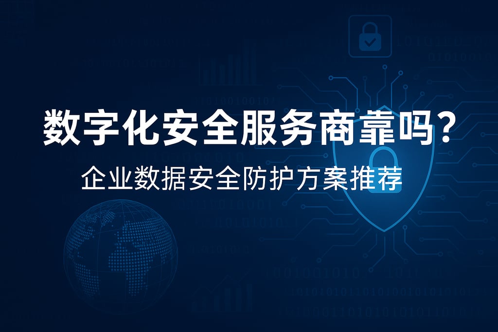 数字化安全服务商靠谱吗？企业数据安全防护方案推荐