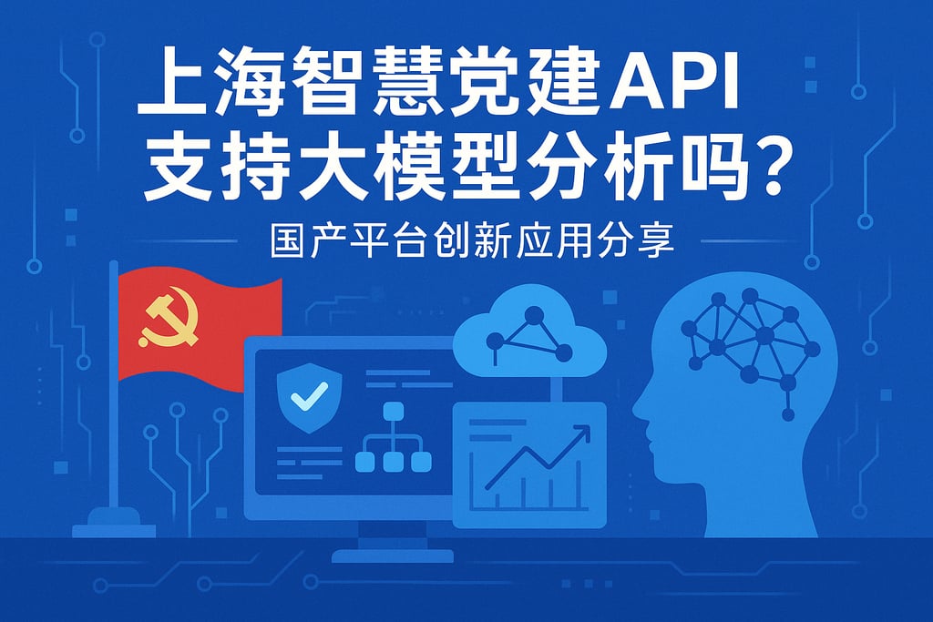 上海智慧党建API支持大模型分析吗？国产平台创新应用分享