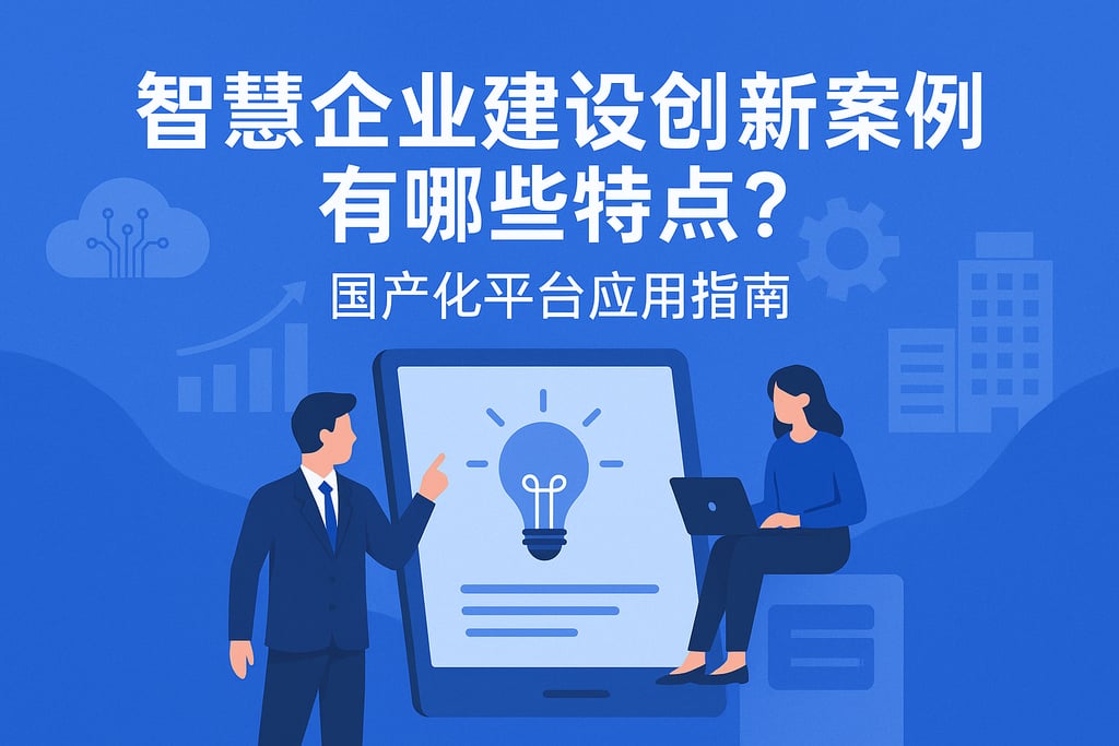 智慧企业建设创新案例有哪些特点？国产化平台应用指南