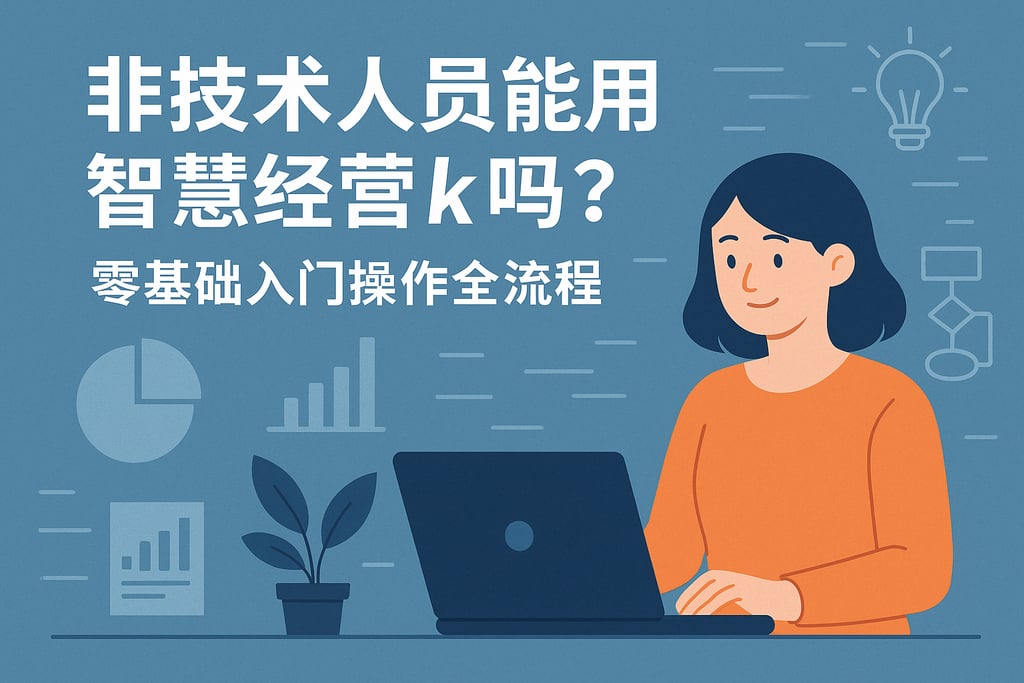 非技术人员能用智慧经营k吗？零基础入门操作全流程