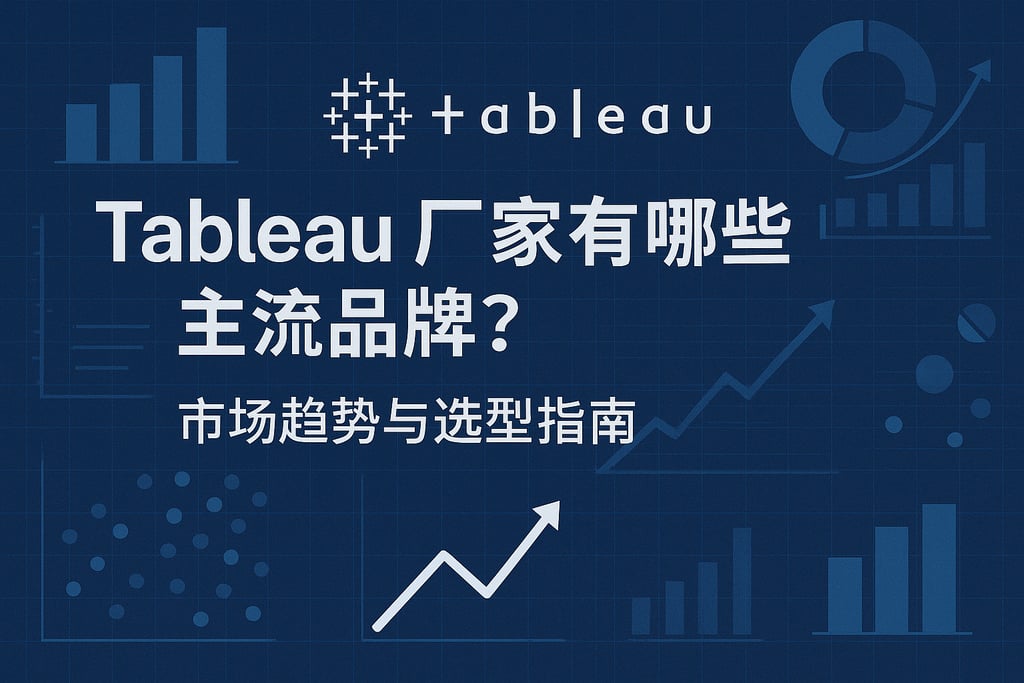 Tableau产家有哪些主流品牌？市场趋势与选型指南