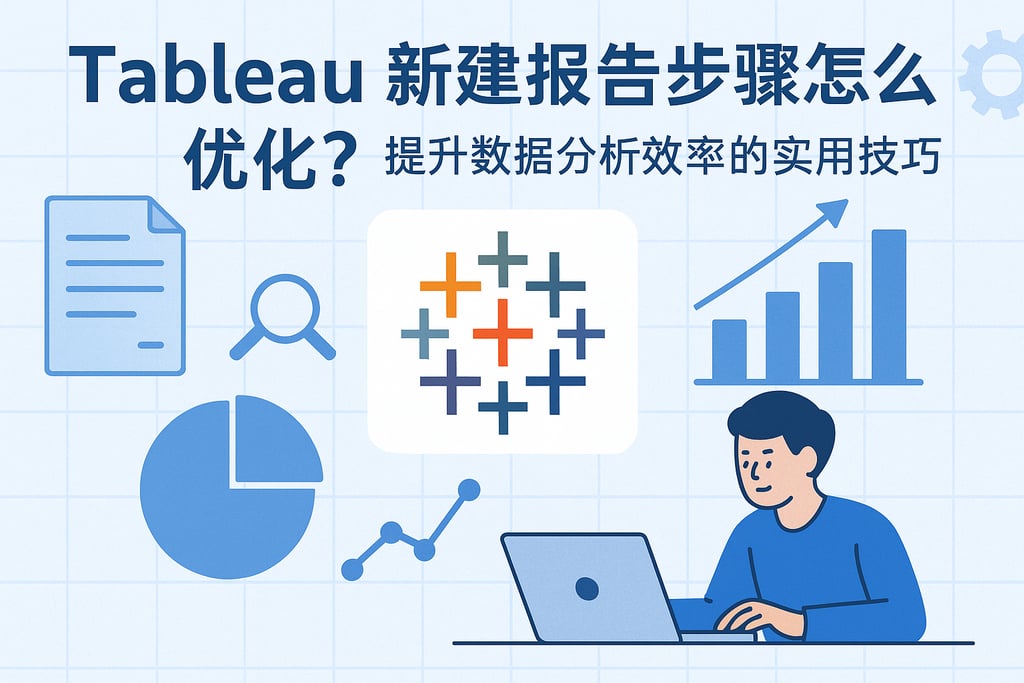 Tableau新建报告步骤怎么优化？提升数据分析效率的实用技巧