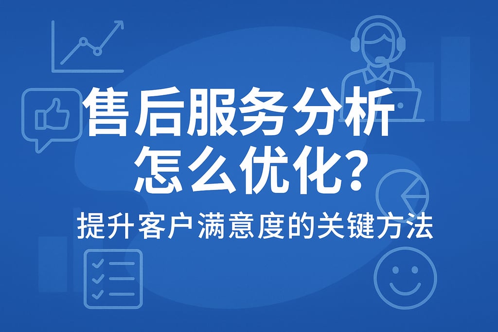 售后服务分析怎么优化？提升客户满意度的关键方法