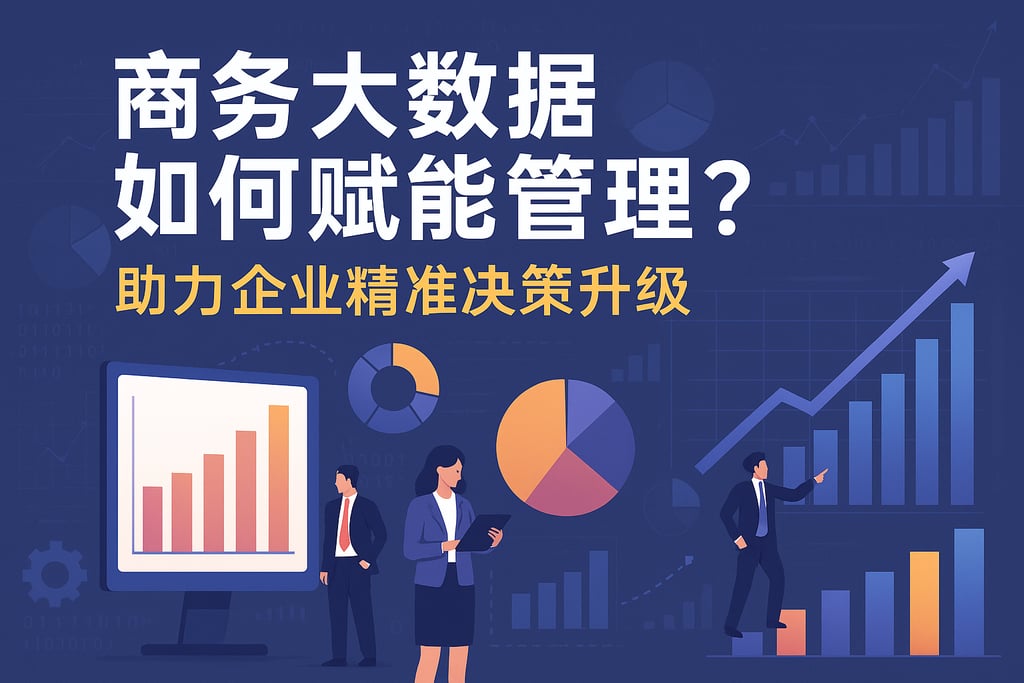 商务大数据如何赋能管理？助力企业精准决策升级