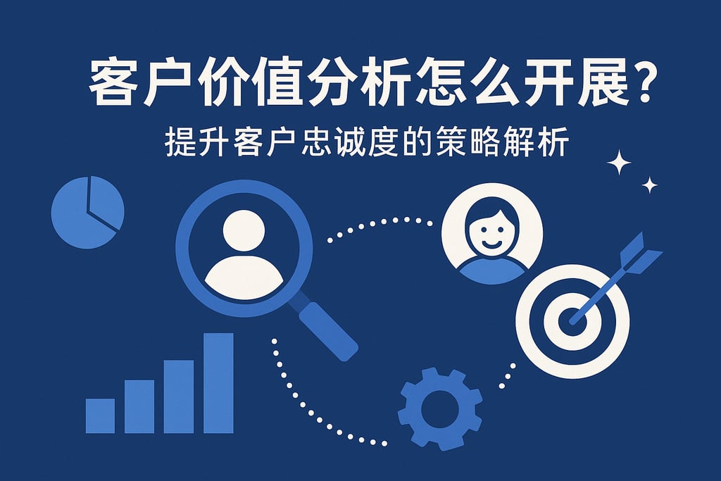 客户价值分析怎么开展？提升客户忠诚度的策略解析