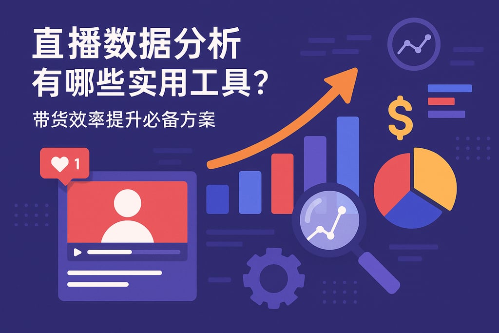 直播数据分析有哪些实用工具？带货效率提升必备方案