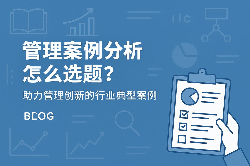 管理案例分析怎么选题？助力管理创新的行业典型案例盘点