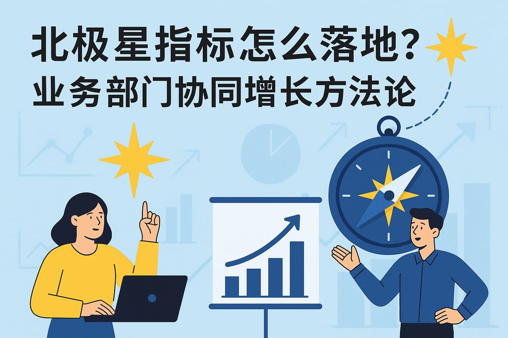北极星指标怎么落地？业务部门协同增长方法论