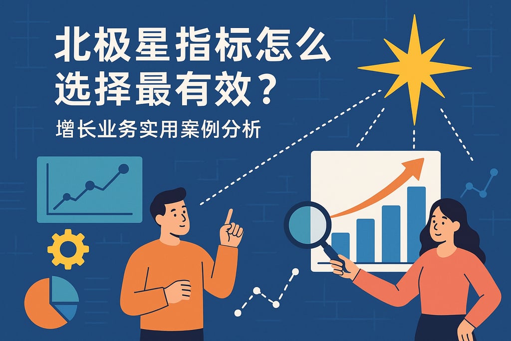 北极星指标怎么选择最有效？增长业务实用案例分析