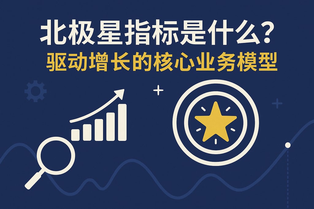 北极星指标是什么？驱动增长的核心业务模型