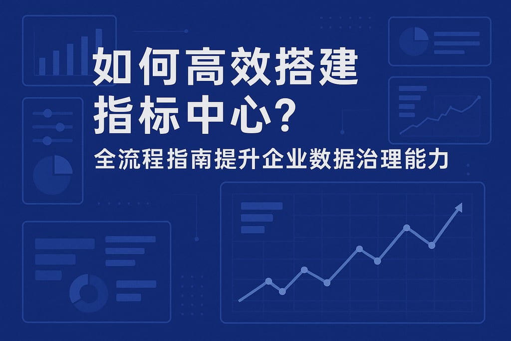 指标中心怎么高效搭建？全流程指南提升企业数据治理能力