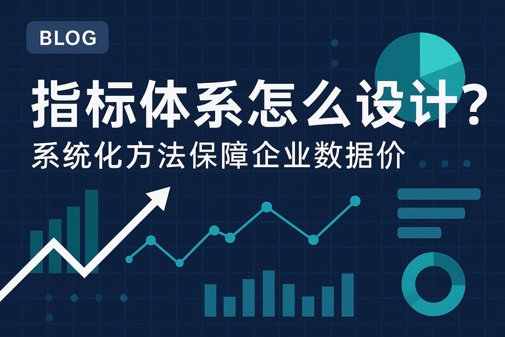 指标体系怎么设计？系统化方法保障企业数据价值