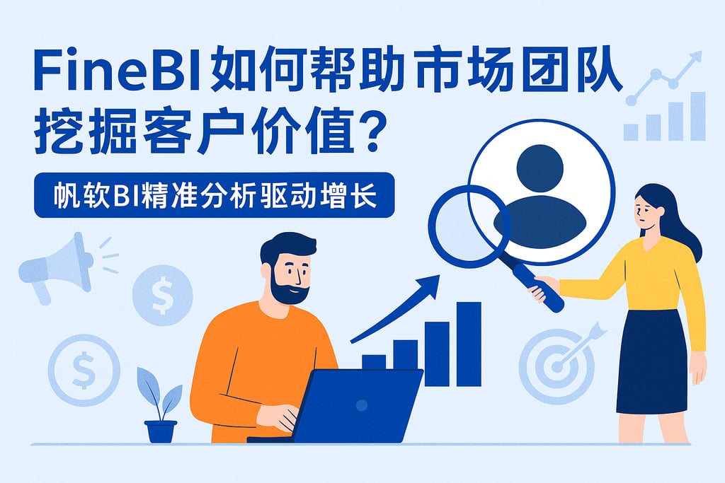 FineBI如何帮助市场团队挖掘客户价值？帆软BI精准分析驱动增长
