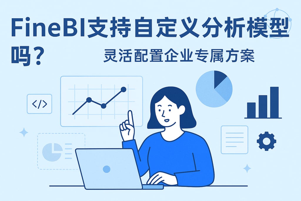 FineBI支持自定义分析模型吗？灵活配置企业专属方案