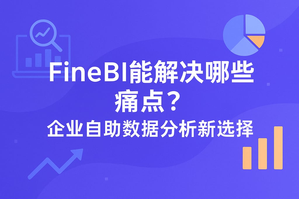 FineBI能解决哪些痛点？企业自助数据分析新选择