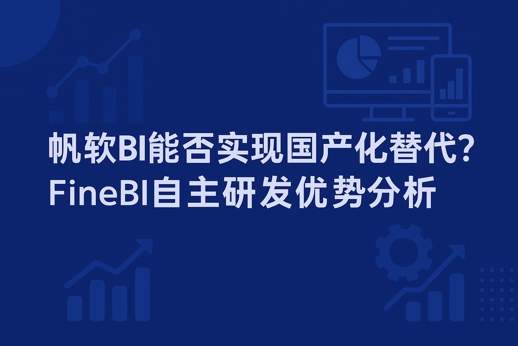 帆软BI能否实现国产化替代？FineBI自主研发优势分析