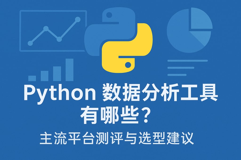 Python数据分析工具有哪些？主流平台测评与选型建议