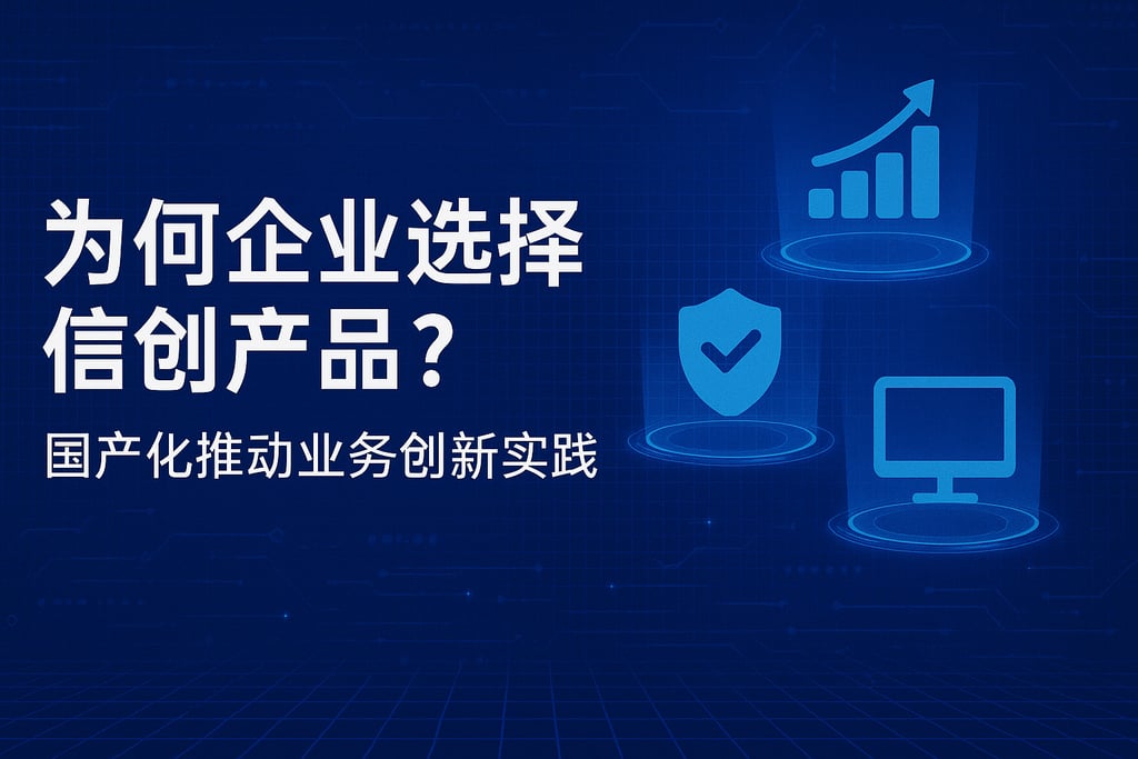 企业为何选择信创产品？国产化推动业务创新实践