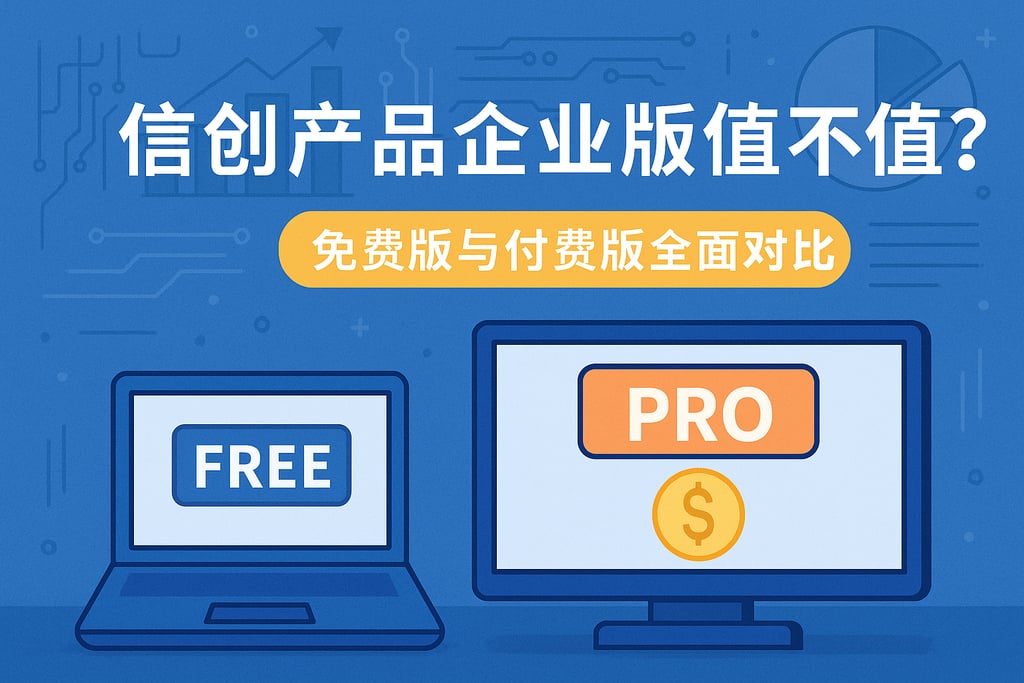 信创产品企业版值不值？免费版与付费版全面对比