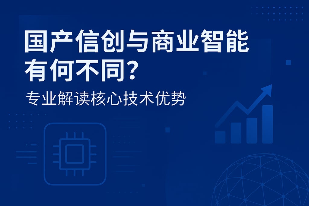 国产信创与商业智能有何不同？专业解读核心技术优势