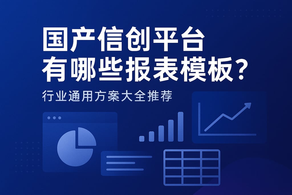 国产信创平台有哪些报表模板？行业通用方案大全推荐