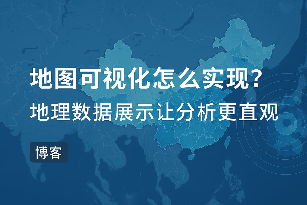 地图可视化怎么实现？地理数据展示让分析更直观