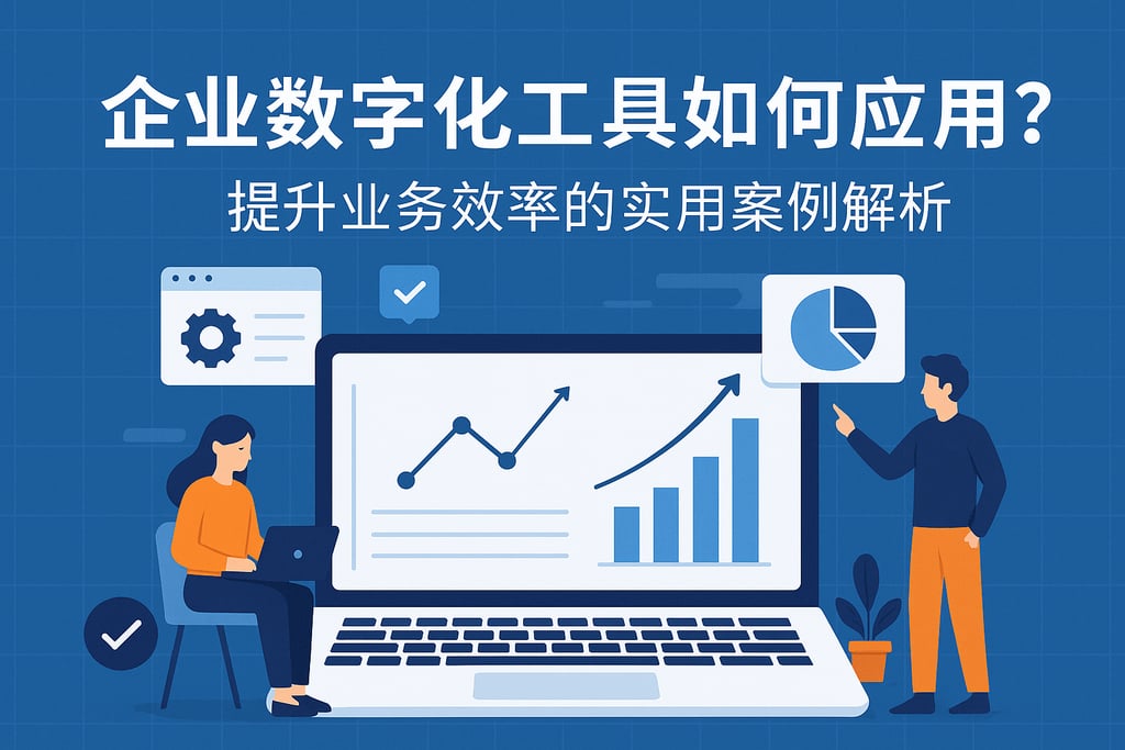企业数字化工具如何应用？提升业务效率的实用案例解析