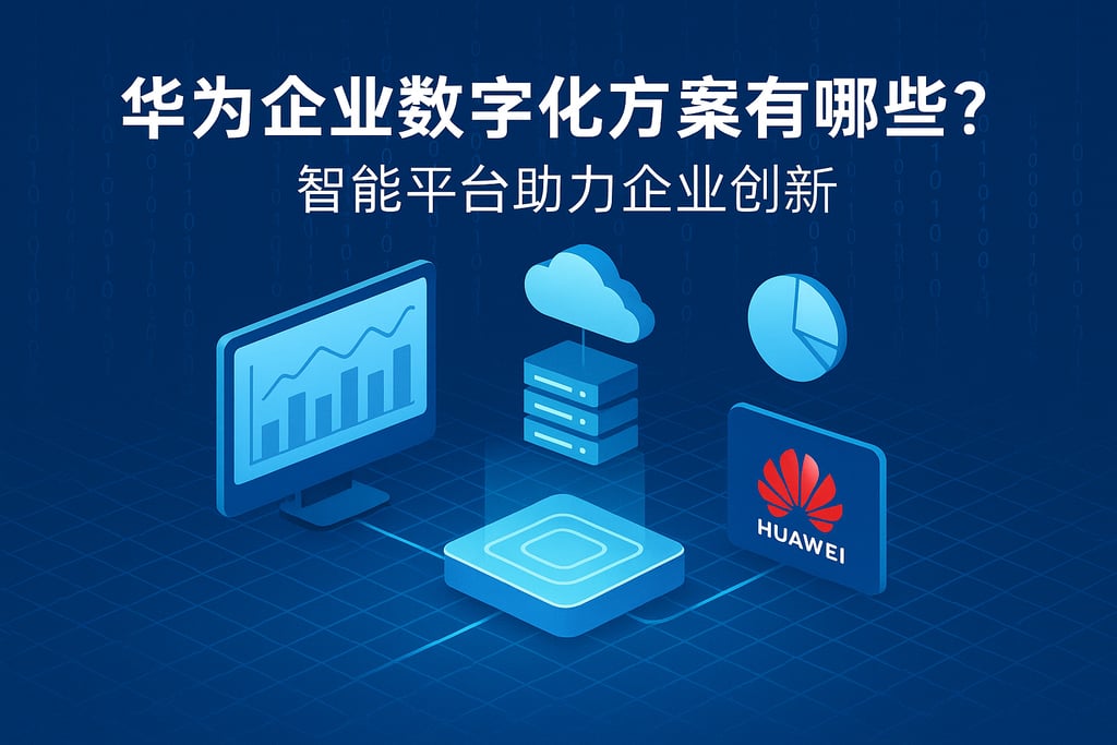 华为企业数字化方案有哪些亮点？智能平台助力企业创新