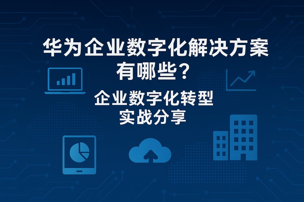 华为企业数字化解决方案有哪些？企业数字化转型实战分享
