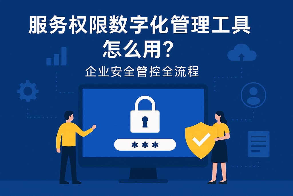 服务权限数字化管理工具怎么用？企业安全管控全流程