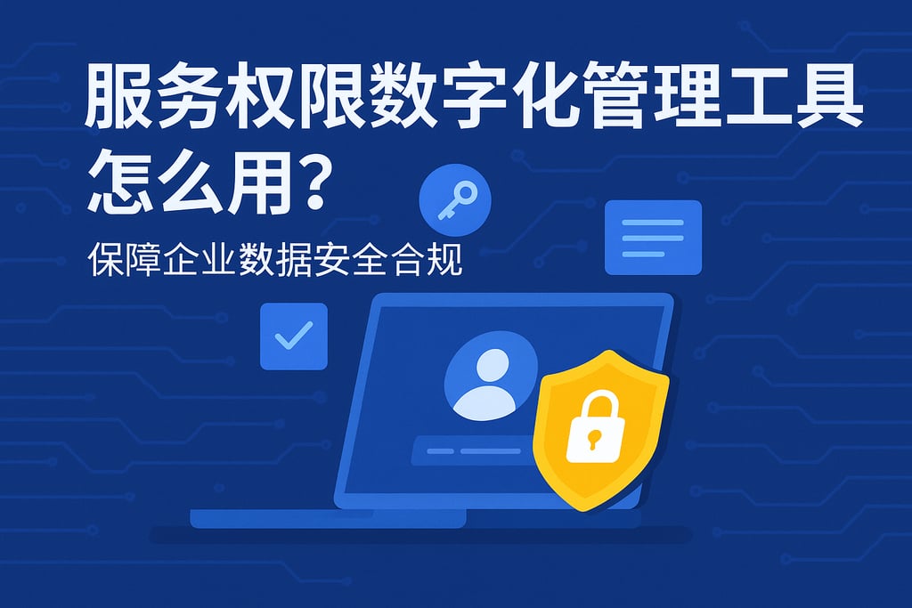 服务权限数字化管理工具怎么用？保障企业数据安全合规