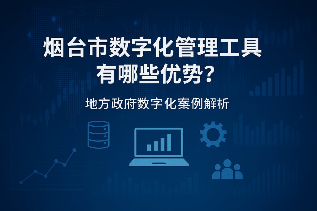 烟台市数字化管理工具有哪些优势？地方政府数字化案例解析