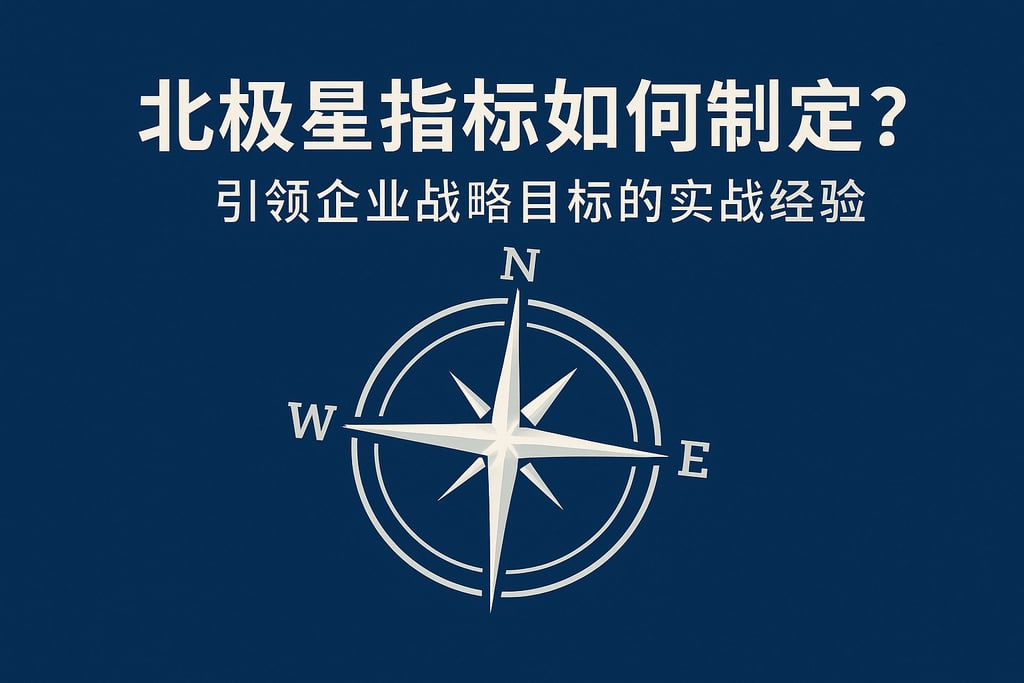 北极星指标如何制定？引领企业战略目标的实战经验