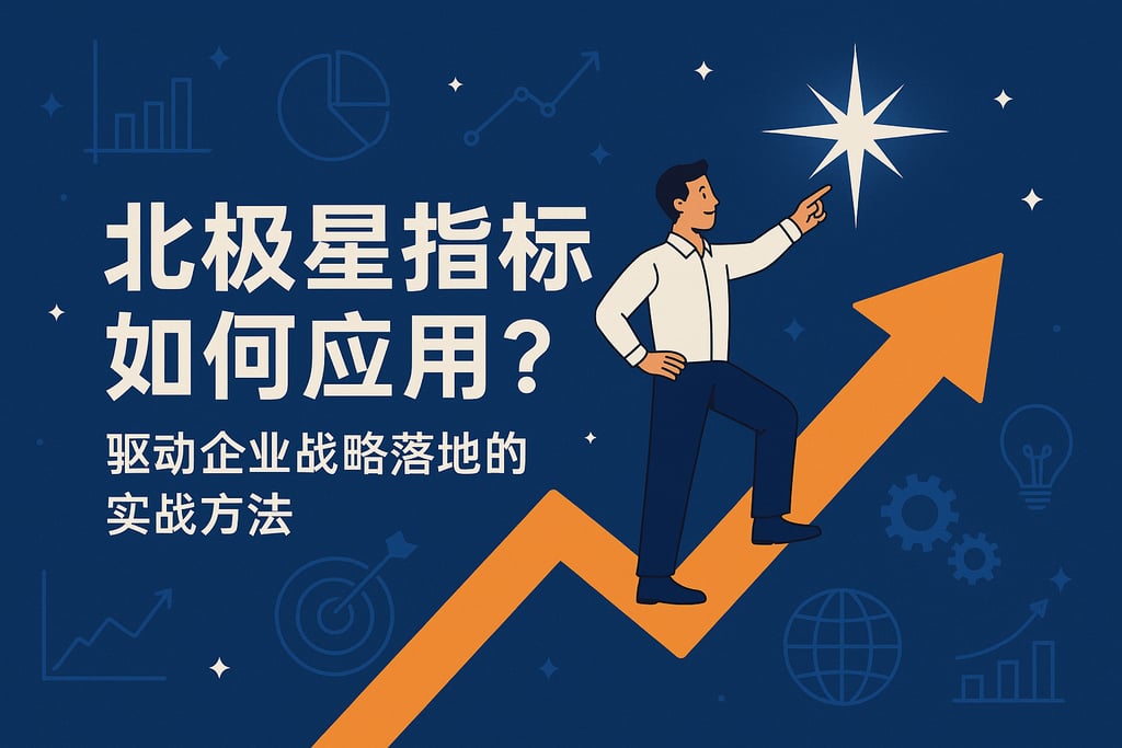 北极星指标如何应用？驱动企业战略落地的实战方法