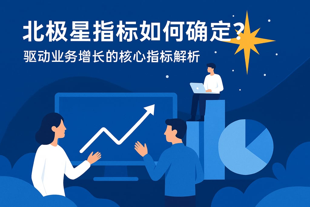 北极星指标如何确定？驱动业务增长的核心指标解析
